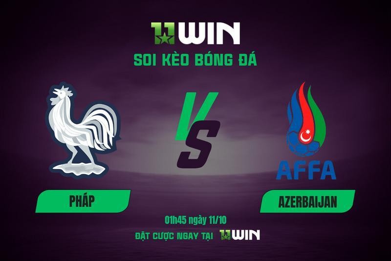 11WIN Soi kèo bóng đá Pháp vs Azerbaijan, 01h45 ngày 11/10 | 11WIN